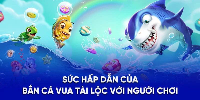 Sức hấp dẫn của bắn cá vua tài lộc với người chơi