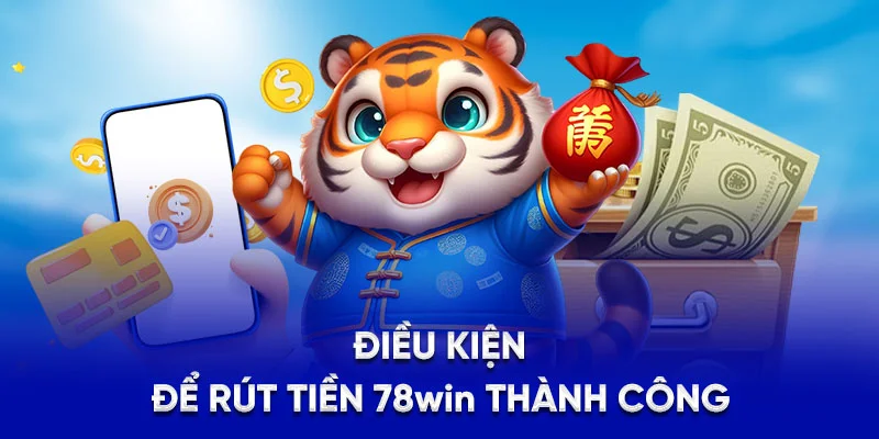 Điều kiện để rút tiền 78WIN thành công
