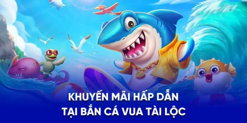 Khuyến mãi hấp dẫn tại bắn cá vua tài lộc