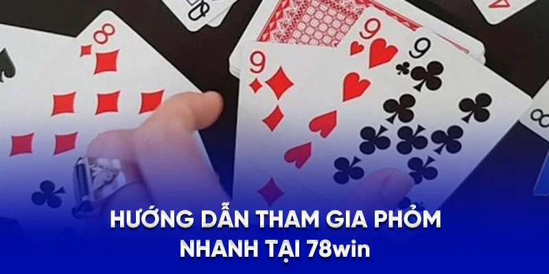 Hướng dẫn tham gia phỏm nhanh tại 78WIN