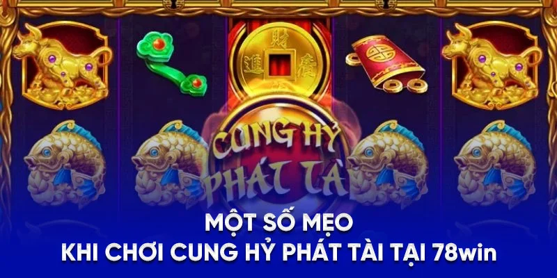Một số mẹo khi chơi Cung Hỷ Phát Tài tại 78WIN