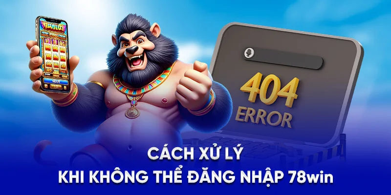 Cách xử lý khi không thể đăng nhập 78Win