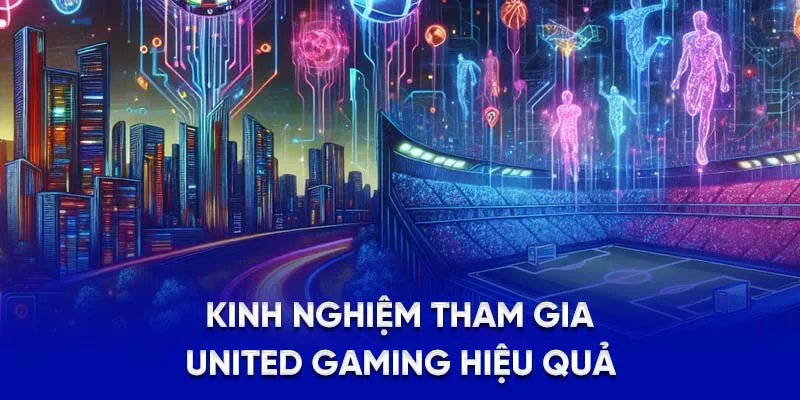 Kinh nghiệm tham gia United Gaming hiệu quả