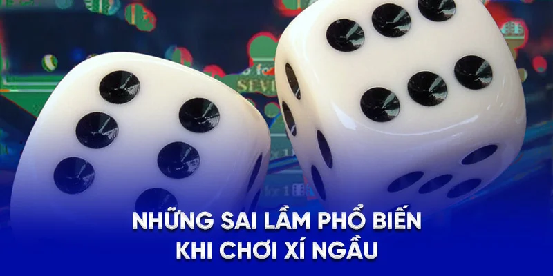Những sai lầm phổ biến khi chơi xí ngầu