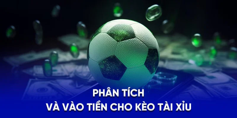 Phân tích và vào tiền cho kèo Tài Xỉu