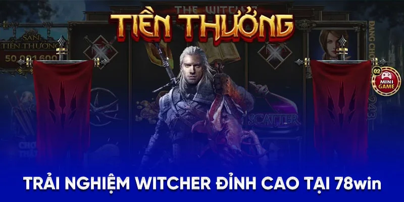 Trải nghiệm WITCHER đỉnh cao tại 78WIN