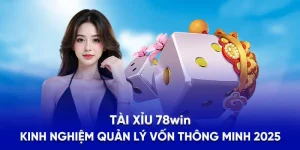 Tài Xỉu 78WIN - Kinh Nghiệm Quản Lý Vốn Thông Minh 2025
