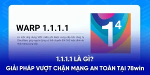 1.1.1.1 Là Gì? Giải Pháp Vượt Chặn Mạng An Toàn Tại 78WIN